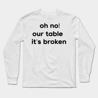 Oh No Our Table It's Broken Long Sleeve T-Shirt
